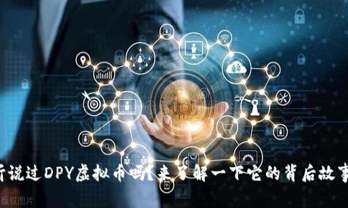 你听说过DPY虚拟币吗？来了解一下它的背后故事吧！