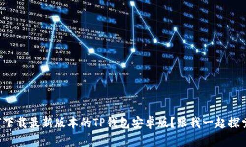 如何下载最新版本的TP钱包安卓版？跟我一起探索吧！