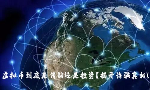 虚拟币到底是传销还是投资？揭开诈骗真相！