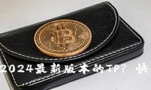 怎样下载2024最新版本的TP? 快来看看吧！