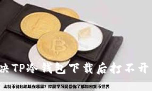 怎么解决TP冷钱包下载后打不开的问题？