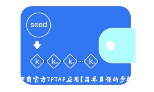 如何下载官方TPTAP应用？简单易懂的步骤分享！