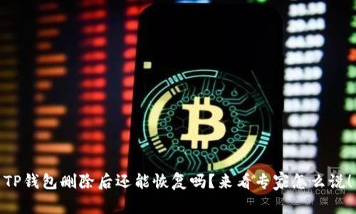 TP钱包删除后还能恢复吗？来看专家怎么说！