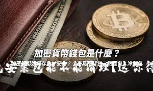 Tp钱包安装包能不能清理？这你得知道！
