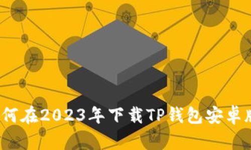 如何在2023年下载TP钱包安卓版？