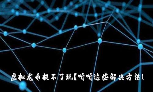 虚拟龙币提不了现？听听这些解决方法！