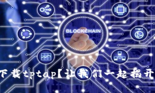 如何轻松下载tptap？让我们一起揭开神秘面纱！