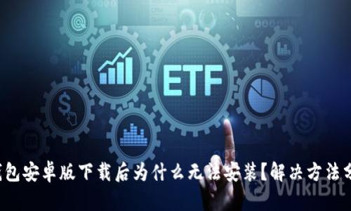 TP钱包安卓版下载后为什么无法安装？解决方法分析！