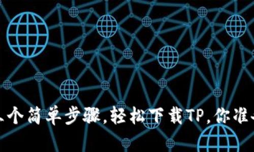  只需这三个简单步骤，轻松下载TP，你准备好了吗？