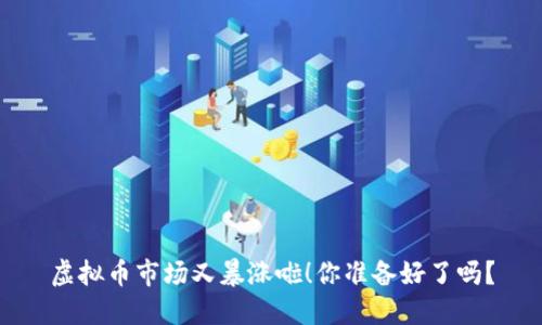虚拟币市场又暴涨啦！你准备好了吗？