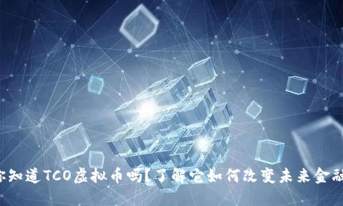 你知道TCO虚拟币吗？了解它如何改变未来金融！