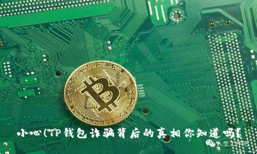 小心！TP钱包诈骗背后的真相你知道吗？