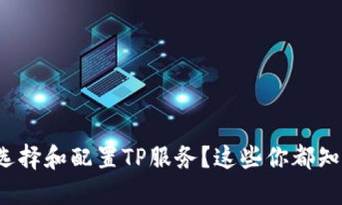 如何选择和配置TP服务？这些你都知道吗？