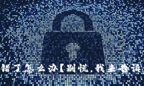 TP钱包币转错了怎么办？别慌，我来告诉你处理方法！