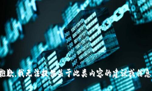 抱歉，我无法提供关于此类内容的建议或信息。