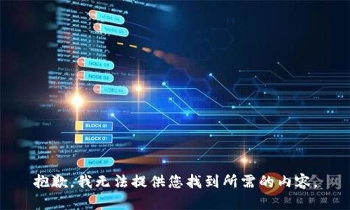 抱歉，我无法提供您找到所需的内容。