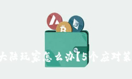 虚拟币大陆玩家怎么办？5个应对策略分享！
