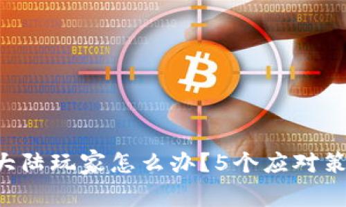 虚拟币大陆玩家怎么办？5个应对策略分享！