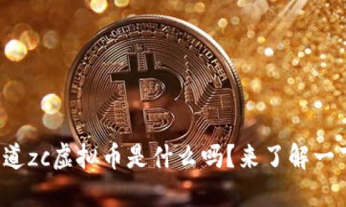 你知道zc虚拟币是什么吗？来了解一下吧！