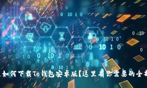 想知道如何下载To钱包安卓版？这里有你需要的全部信息！
