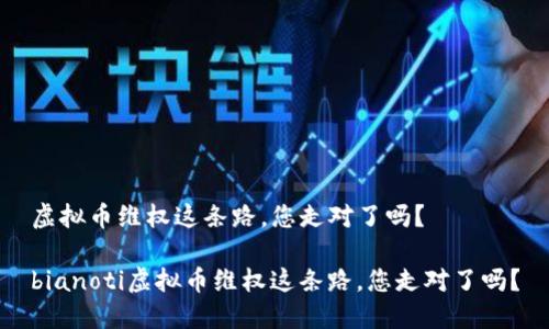 虚拟币维权这条路，您走对了吗？

bianoti虚拟币维权这条路，您走对了吗？