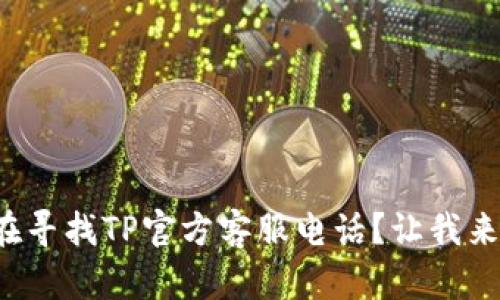你是否在寻找TP官方客服电话？让我来告诉你！