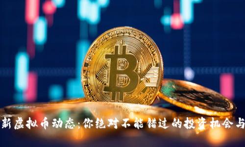 2023年最新虚拟币动态:你绝对不能错过的投资机会与趋势分析!