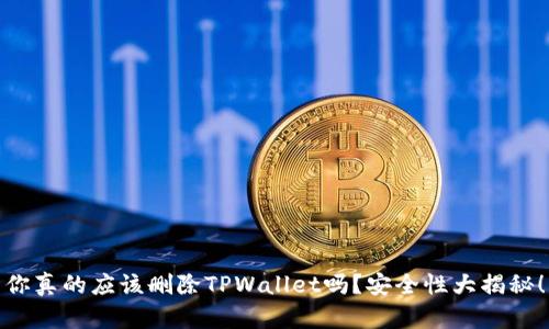 你真的应该删除TPWallet吗？安全性大揭秘！