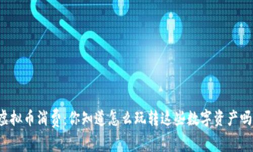 虚拟币消费：你知道怎么玩转这些数字资产吗？