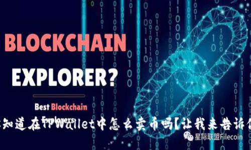 你知道在TPWallet中怎么卖币吗？让我来告诉你！