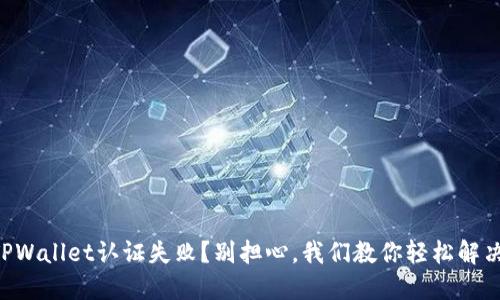 “TPWallet认证失败？别担心，我们教你轻松解决！”