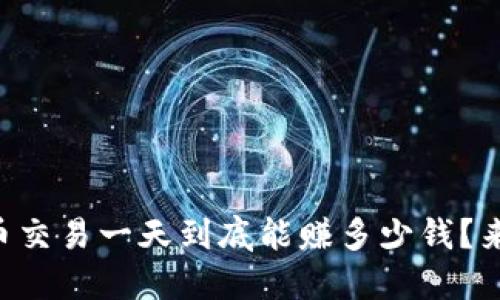 虚拟币交易一天到底能赚多少钱？来看看！