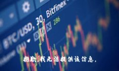 抱歉，我无法提供该信息