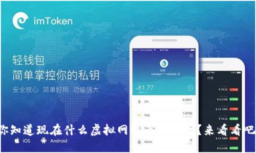 你知道现在什么虚拟网络币最火吗？来看看吧！