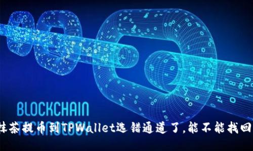 抹茶提币到TPWallet选错通道了，能不能找回？