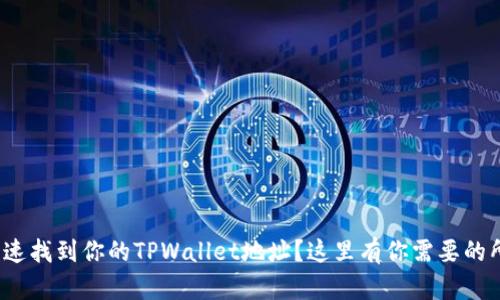 : 如何快速找到你的TPWallet地址？这里有你需要的所有信息！