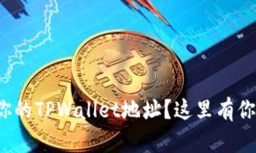 : 如何快速找到你的TPWallet地址？这里有你需要的所有信息！