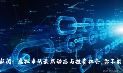 早间新闻: 虚拟币的最新动态与投资机会，你不能错过！