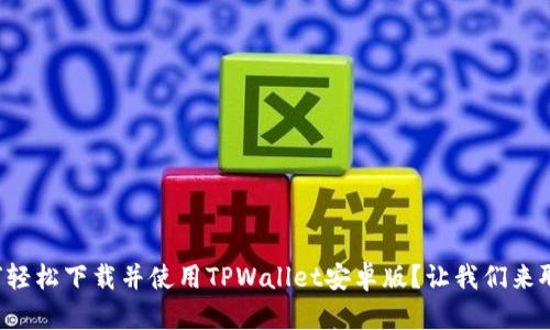 如何轻松下载并使用TPWallet安卓版？让我们来聊聊！