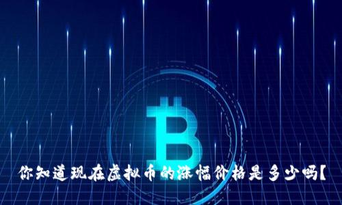 你知道现在虚拟币的涨幅价格是多少吗？