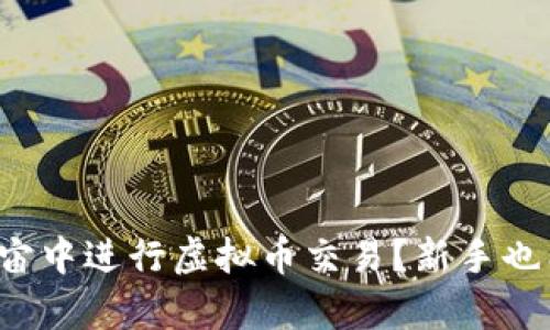 如何在元宇宙中进行虚拟币交易？新手也能轻松上手！
