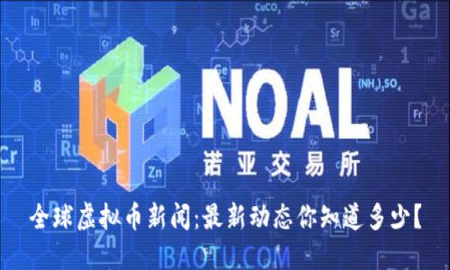 全球虚拟币新闻：最新动态你知道多少？