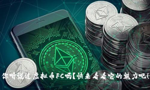 你听说过虚拟币FC吗？快来看看它的魅力吧！