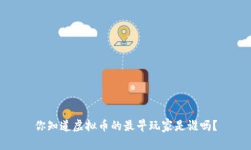 你知道虚拟币的最早玩家是谁吗？
