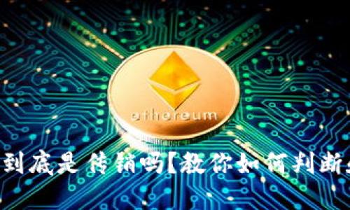 虚拟币到底是传销吗？教你如何判断和识别！