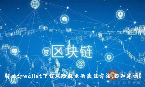 解决tpwallet下载风险提示的最佳方法，你知道吗？