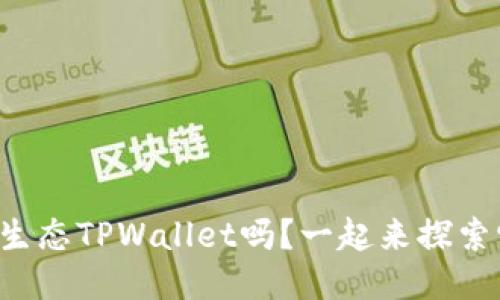 你知道萤火生态TPWallet吗？一起来探索它的魅力吧！