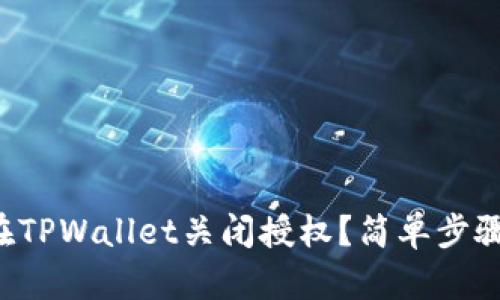 怎样在TPWallet关闭授权？简单步骤教你！