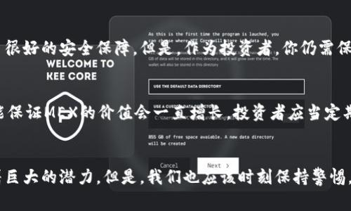    您了解过MEX虚拟币吗？一起来探讨它的潜力与未来吧！  / 

 guanjianci  MEX虚拟币, 加密货币, 区块链技术, 投资机会  /guanjianci 

什么是MEX虚拟币？
MEX虚拟币是一种基于区块链技术的加密货币，旨在为用户提供安全、高效的交易平台。作为市场上众多虚拟币中的一员，MEX有着独特的价值和潜力，吸引了越来越多的投资者关注。了解MEX的基本信息，是我们进一步探讨它未来展望的基础。

MEX的特点与优势
首先，MEX虚拟币的交易速度非常快。传统金融体系中的交易往往需要几天时间才能完成，而MEX通过区块链技术能够在数秒内完成交易。这种高效性使得MEX在市场中具有竞争力。
其次，MEX拥有相对较低的交易手续费。与其他主流加密货币相比，MEX减少了很多中介成本，使得用户在进行交易时能获得更高的收益。
另外，MEX采用了先进的加密技术，确保了用户的资产安全。加密技术的使用使得每一笔交易都无法被篡改，用户可以放心交易。
最后，MEX虚拟币还具有易于使用的界面，设计让每一个用户都能轻松上手，无论你是一个新手还是经验丰富的投资者。

MEX虚拟币的投资机会
随着数字货币市场的逐渐扩大，许多投资者开始将目光投向MEX虚拟币。因其特有的优势，它可能成为不错的投资机会。
首先，MEX的市场需求正在不断增长。越来越多的商家和平台开始接受MEX作为支付手段，这为其价值提升提供了空间。
其次，MEX在技术上的创新潜力也是一个值得关注的点。区块链技术还在不断演进，MEX有可能在未来的技术变革中进一步提升自身的竞争力。
此外，随着各国政府对数字货币的监管政策逐渐明晰，市场的规范性将提升，这将对MEX等合规的虚拟币产生积极的影响，为投资者提供更稳定的环境。

如何购买MEX虚拟币？
如果你想投资MEX，首先需要选择一个可靠的交易平台。许多主流的数字货币交易所都可以购买MEX，比如币安、火币等。注册账户后，你需要进行身份验证，确保账户安全。
在完成账户设置后，您可以通过法币直接购买，或通过其他主流加密货币进行交易。请务必了解交易所的相关手续费和规则，以避免不必要的损失。
购买MEX后，请将其存储在安全的钱包中。使用硬件钱包或官方钱包可以有效降低黑客攻击的风险，确保你的资产安全。

MEX虚拟币的未来展望
MEX虚拟币目前正处于发展的关键时期，未来的展望充满希望。随着市场需求的不断增长，MEX的价值有望进一步上升。此外，技术的持续创新将推动MEX在行业中占据一席之地。
不可忽视的是，全球对数字货币的接受度正在提高。各国政府逐渐认识到加密货币的潜力，许多地方正在探索建立更加友好的监管环境。这样一来，MEX等合规虚拟币将充分受益。
当然，市场也存在一定风险，投资者需要保持理性，谨慎决策。研究市场趋势，持续跟踪MEX的动态，然后做出明智的投资选择。

常见问题解答

问题一：MEX虚拟币安全吗？
MEX虚拟币采用了先进的加密算法和区块链技术，可以有效保障用户资产的安全。每一笔交易都经过严格验证，并且无法篡改，这为用户提供了很好的安全保障。但是，作为投资者，你仍需保持警惕，选择可靠的交易所和安全的钱包来存储你的MEX虚拟币。

问题二：MEX虚拟币的价值会一直增长吗？
虽然MEX目前显示出良好的增长潜力，但虚拟币市场的波动性极大，价格受到多种因素的影响，比如市场需求、技术发展、政策变化等。因此，不能保证MEX的价值会一直增长。投资者应当定期评估市场情况，并根据实际情况进行调整。

总结
MEX虚拟币凭借其高效的交易特点、低廉的手续费和强大的安全性，迅速赢得了投资者的关注。面临的市场机会和技术创新，使得它在未来有着巨大的潜力。但是，我们也应该时刻保持警惕，关注市场趋势和政策变化，以便做出明智的投资决策。无论是新手还是老手，只要深入研究、保持理性，都在MEX投资中有可能获得可观的收益。