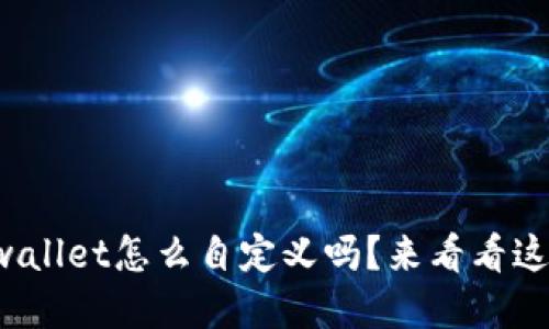你知道tpwallet怎么自定义吗？来看看这份全攻略！